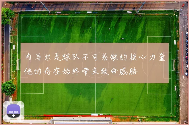 内马尔是球队不可或缺的核心力量他的存在始终带来致命威胁