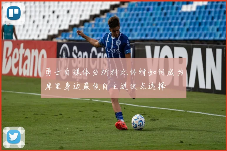 勇士自媒体分析科比怀特如何成为库里身边最佳自主进攻点选择