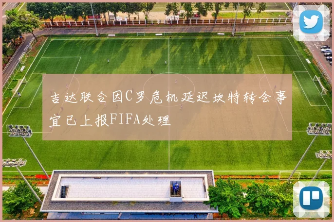 吉达联合因C罗危机延迟坎特转会事宜已上报FIFA处理