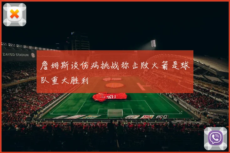 詹姆斯谈伤病挑战称击败火箭是球队重大胜利