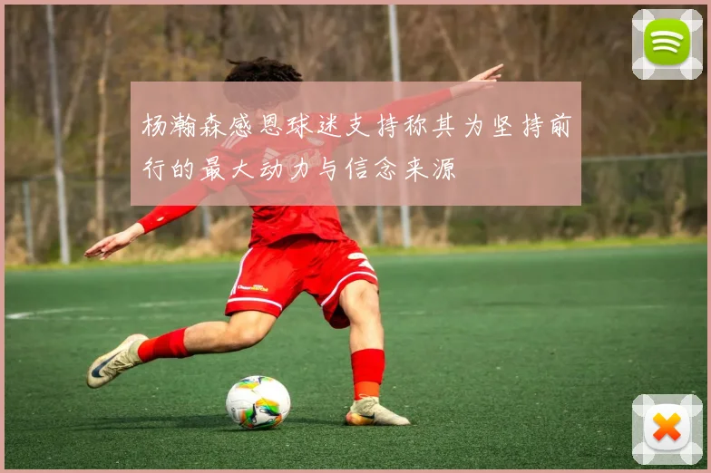 杨瀚森感恩球迷支持称其为坚持前行的最大动力与信念来源