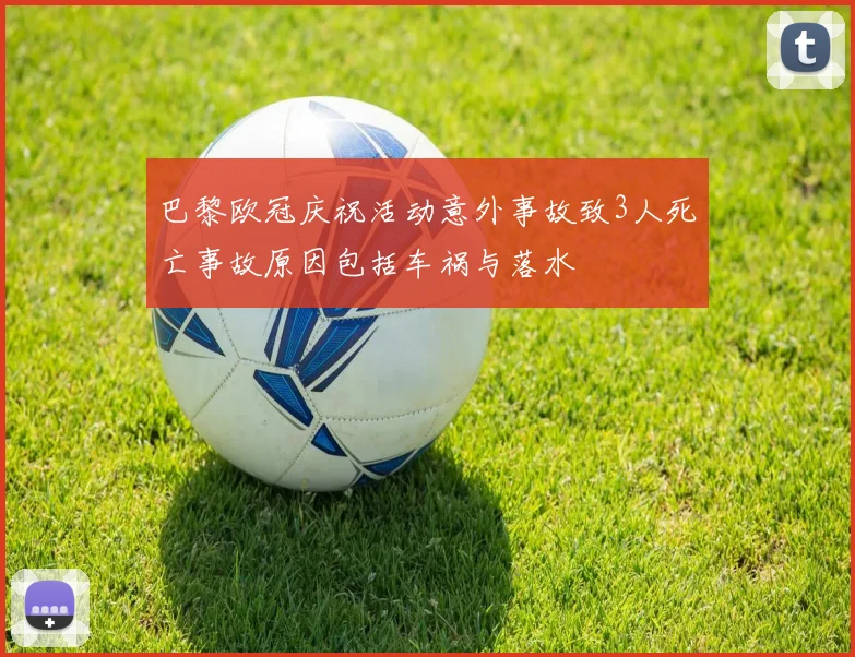 巴黎欧冠庆祝活动意外事故致3人死亡事故原因包括车祸与落水