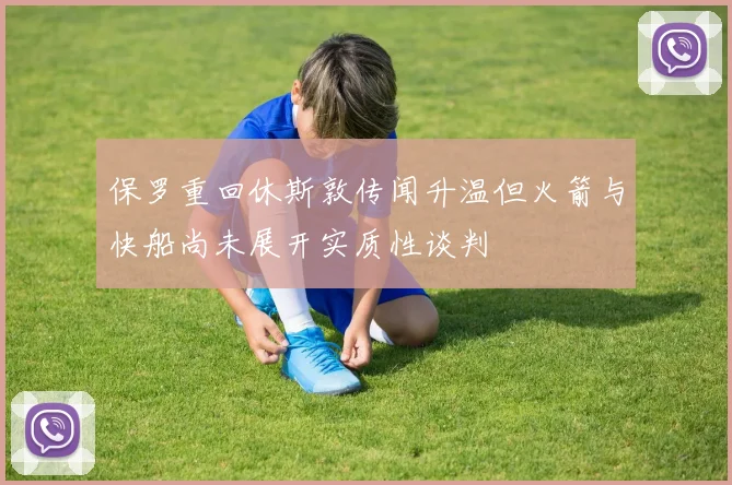 保罗重回休斯敦传闻升温但火箭与快船尚未展开实质性谈判