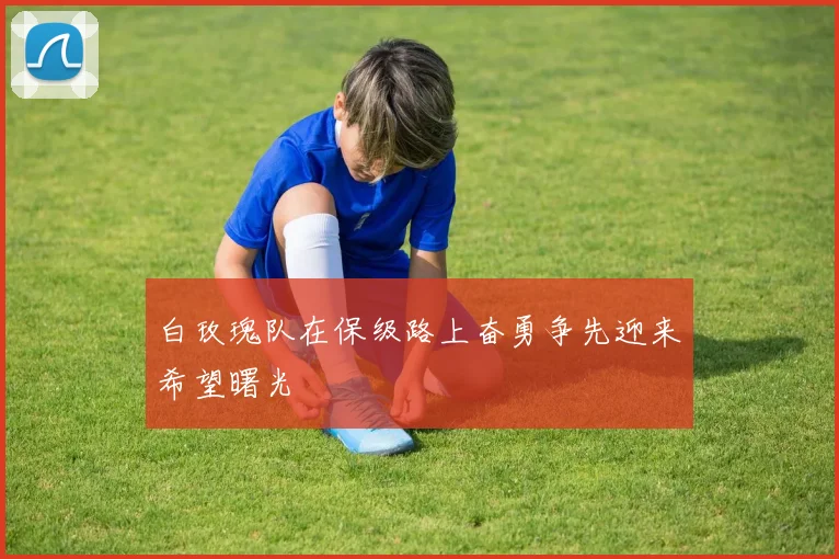 白玫瑰队在保级路上奋勇争先迎来希望曙光