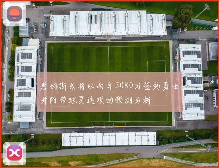 詹姆斯或将以两年3080万签约勇士并附带球员选项的预测分析
